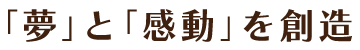 「夢」と「感動」を創造