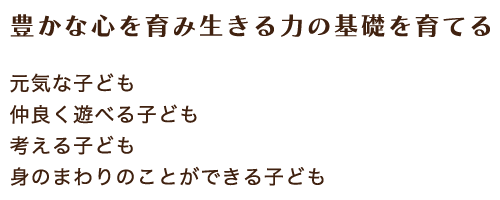 豊かな心を育み生きる力の基礎を育てる