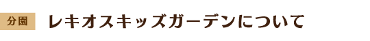 分園 レキオスキッズガーデンについて