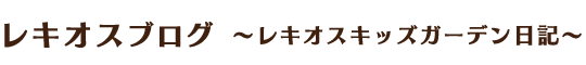 レキオスブログ～レキオスキッズガーデン日記～