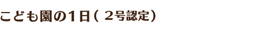 園の1日（2号認定）